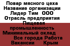 Повар мясного цеха › Название организации ­ Лидер Тим, ООО › Отрасль предприятия ­ Пищевая промышленность › Минимальный оклад ­ 29 800 - Все города Работа » Вакансии   . Крым,Бахчисарай